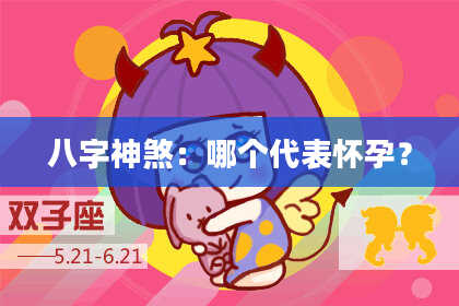 八字神煞：哪个代表怀孕？