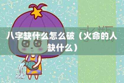 八字缺什么怎么破（火命的人缺什么）