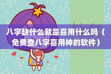八字缺什么就是喜用什么吗（免费查八字喜用神的软件）