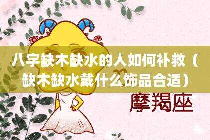 八字缺木缺水的人如何补救（缺木缺水戴什么饰品合适）