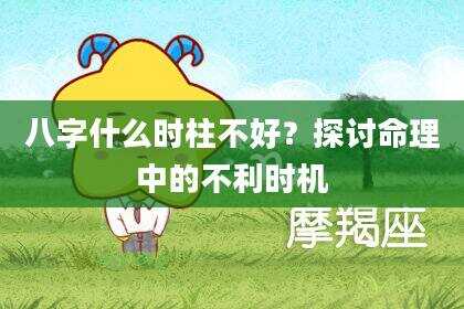 八字什么时柱不好？探讨命理中的不利时机
