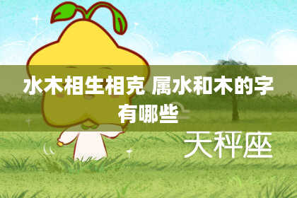 水木相生相克 属水和木的字有哪些