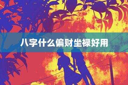 八字什么偏财坐禄好用