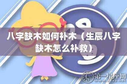 八字缺木如何补木（生辰八字缺木怎么补救）