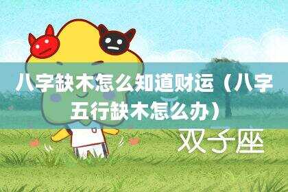 八字缺木怎么知道财运（八字五行缺木怎么办）