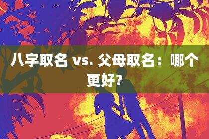 八字取名 vs. 父母取名：哪个更好？