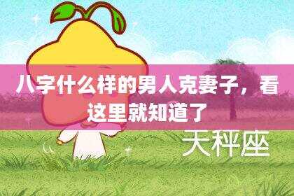 八字什么样的男人克妻子，看这里就知道了