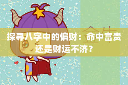 探寻八字中的偏财：命中富贵还是财运不济？