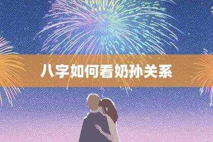 八字如何看奶孙关系