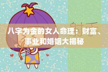 八字为金的女人命理：财富、事业和婚姻大揭秘