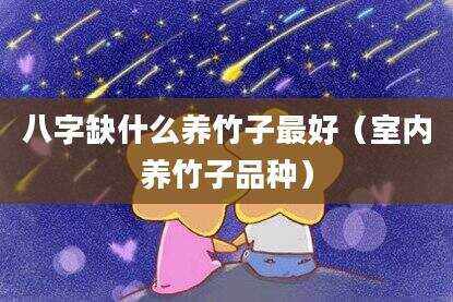 八字缺什么养竹子最好（室内养竹子品种）