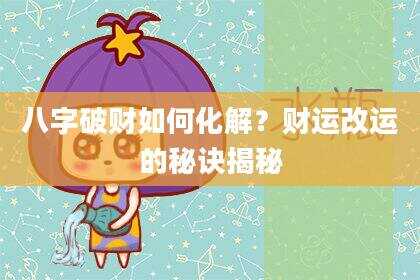 八字破财如何化解？财运改运的秘诀揭秘