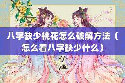 八字缺少桃花怎么破解方法（怎么看八字缺少什么）