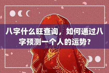 八字什么旺查询，如何通过八字预测一个人的运势？