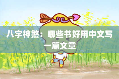 八字神煞：哪些书好用中文写一篇文章