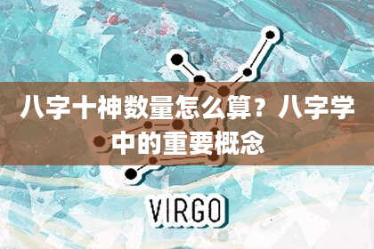八字十神数量怎么算？八字学中的重要概念