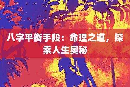 八字平衡手段：命理之道，探索人生奥秘