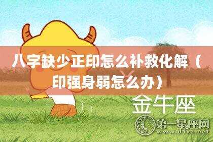 八字缺少正印怎么补救化解（印强身弱怎么办）