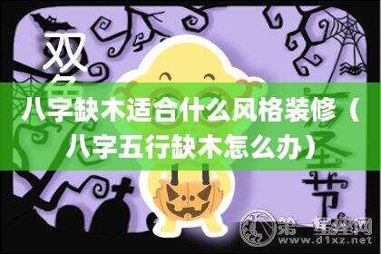 八字缺木适合什么风格装修（八字五行缺木怎么办）