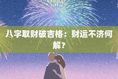八字取财破吉格：财运不济何解？
