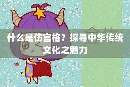 什么是伤官格？探寻中华传统文化之魅力