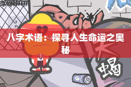 八字术语：探寻人生命运之奥秘