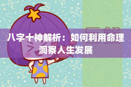 八字十神解析：如何利用命理洞察人生发展
