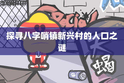 探寻八字哨镇新兴村的人口之谜