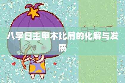 八字日主甲木比肩的化解与发展
