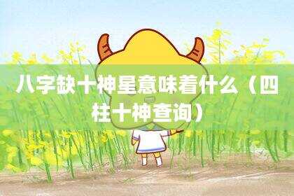 八字缺十神星意味着什么（四柱十神查询）