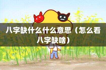 八字缺什么什么意思（怎么看八字缺啥）