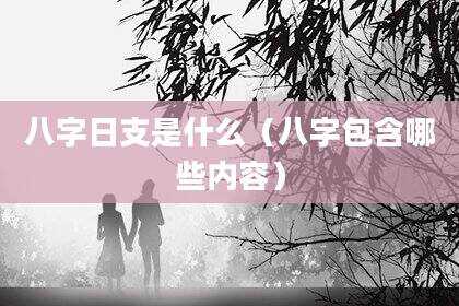 八字日支是什么（八字包含哪些内容）