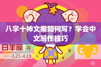 八字十神文案如何写？学会中文写作技巧