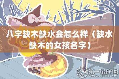 八字缺木缺水会怎么样（缺水缺木的女孩名字）