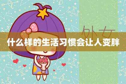 什么样的生活习惯会让人变胖