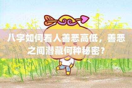八字如何看人善恶高低，善恶之间潜藏何种秘密？