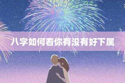 八字如何看你有没有好下属