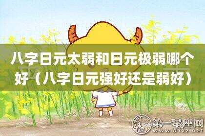 八字日元太弱和日元极弱哪个好（八字日元强好还是弱好）