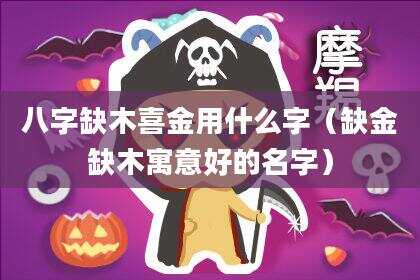 八字缺木喜金用什么字（缺金缺木寓意好的名字）