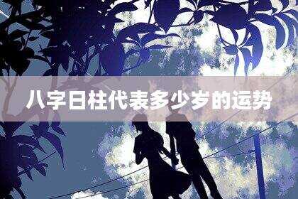 八字日柱代表多少岁的运势