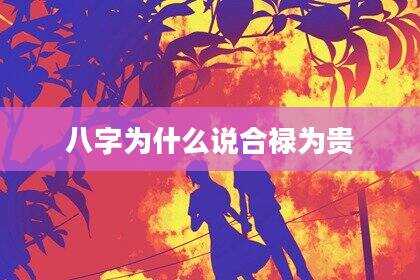 八字为什么说合禄为贵