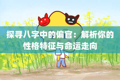 探寻八字中的偏官：解析你的性格特征与命运走向