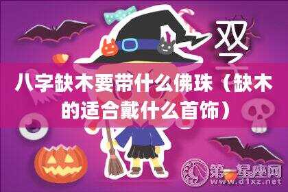 八字缺木要带什么佛珠（缺木的适合戴什么首饰）