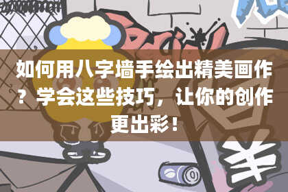 如何用八字墙手绘出精美画作？学会这些技巧，让你的创作更出彩！
