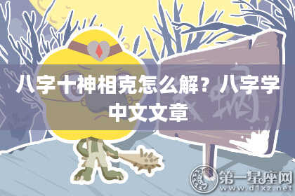 八字十神相克怎么解？八字学中文文章
