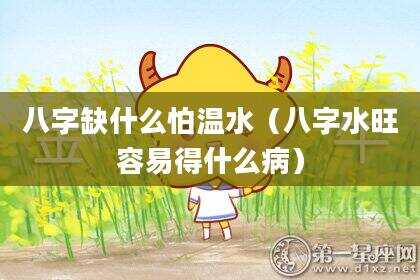 八字缺什么怕温水（八字水旺容易得什么病）