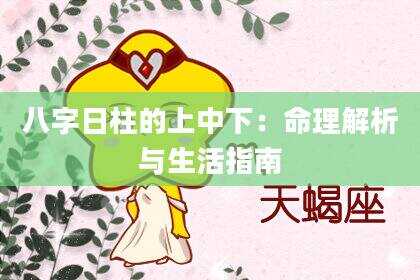 八字日柱的上中下：命理解析与生活指南