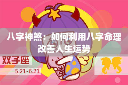 八字神煞：如何利用八字命理改善人生运势