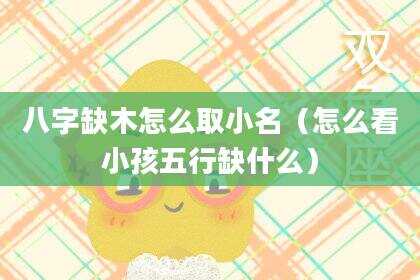 八字缺木怎么取小名（怎么看小孩五行缺什么）