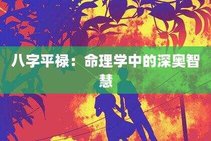 八字平禄：命理学中的深奥智慧